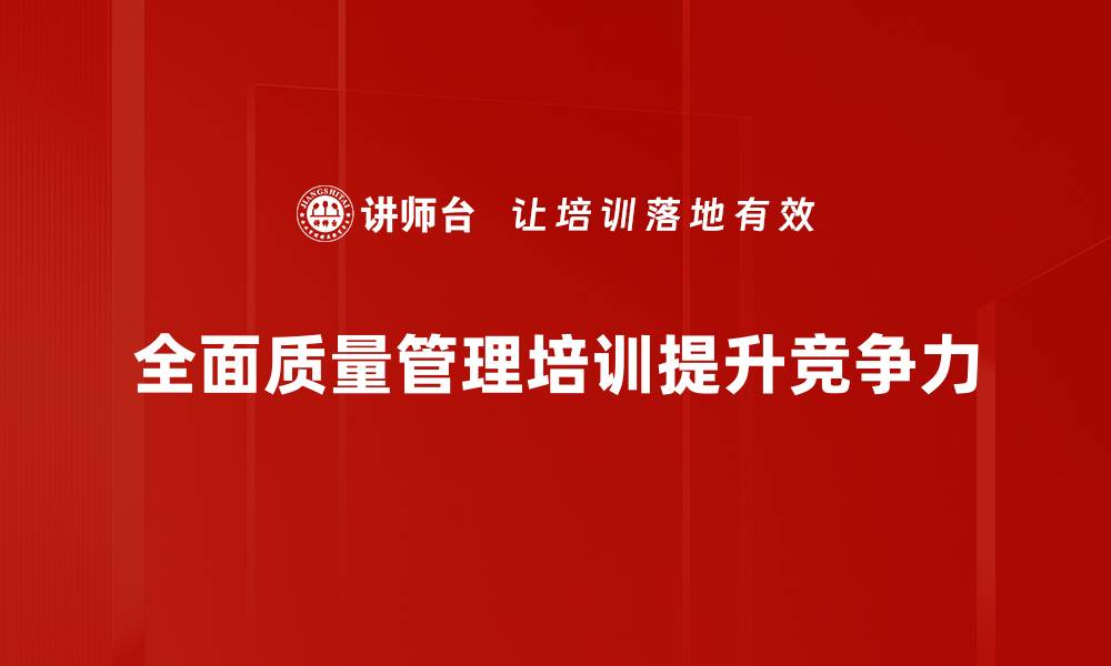 文章提升企业竞争力的TQM管理培训全攻略的缩略图