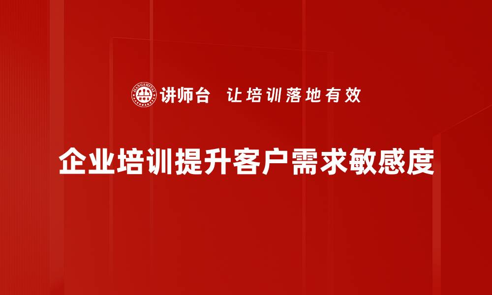 企业培训提升客户需求敏感度