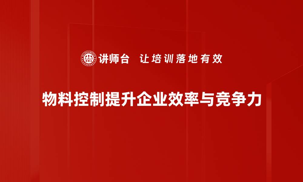 文章提升企业效率的物料控制五大关键策略的缩略图