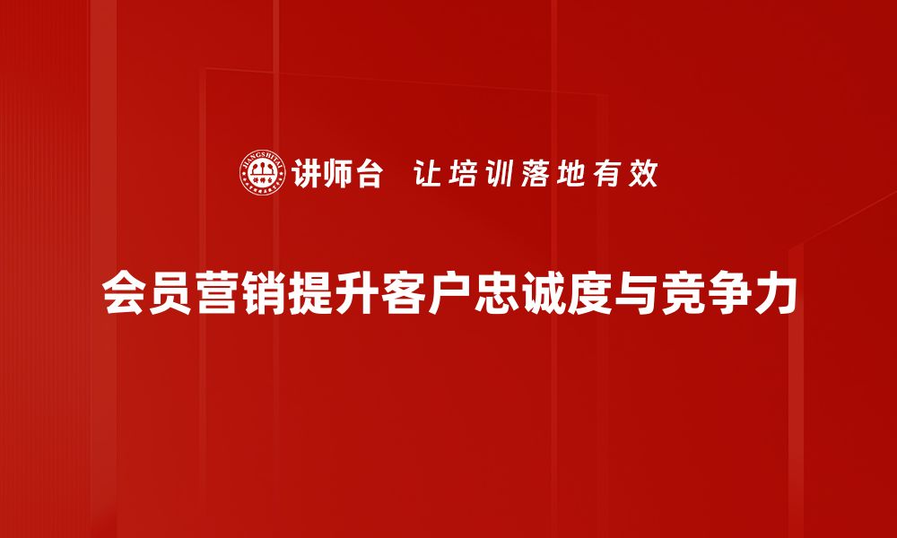 文章提升客户粘性，揭秘成功的会员营销活动策略的缩略图