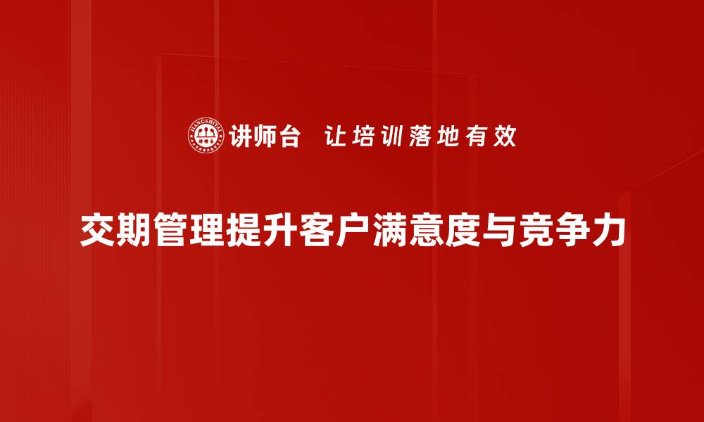 交期管理提升客户满意度与竞争力