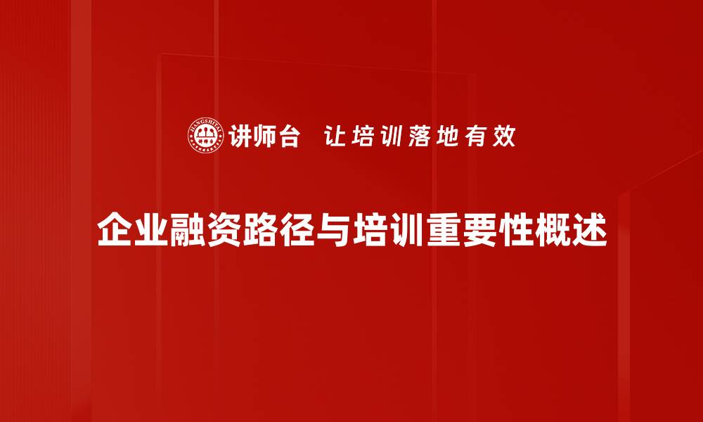 企业融资路径与培训重要性概述