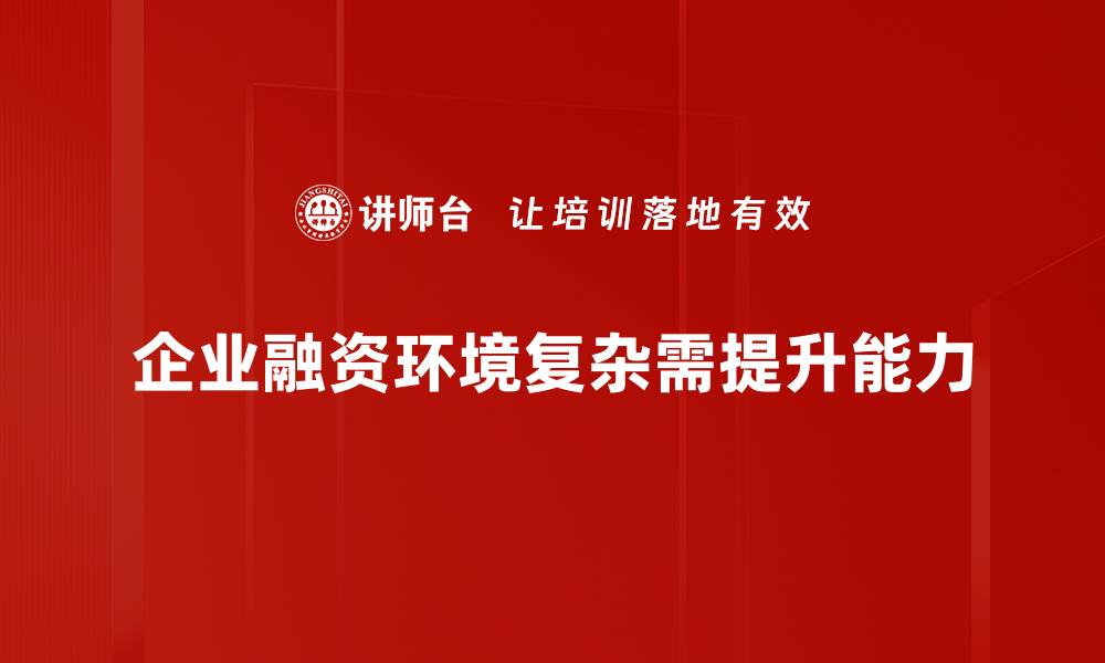 企业融资环境复杂需提升能力