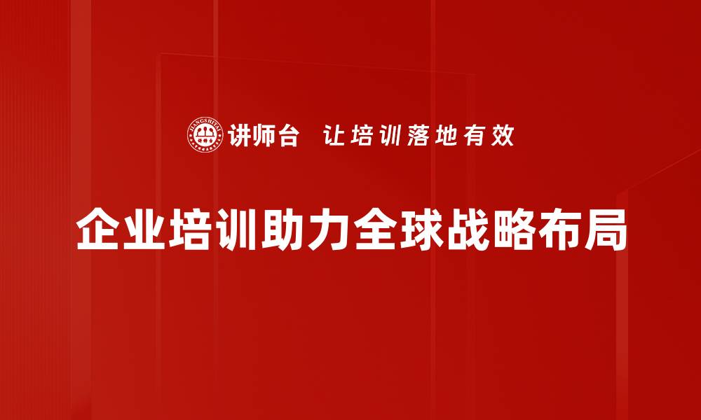 文章全球战略布局：企业如何在变化中把握机遇的缩略图