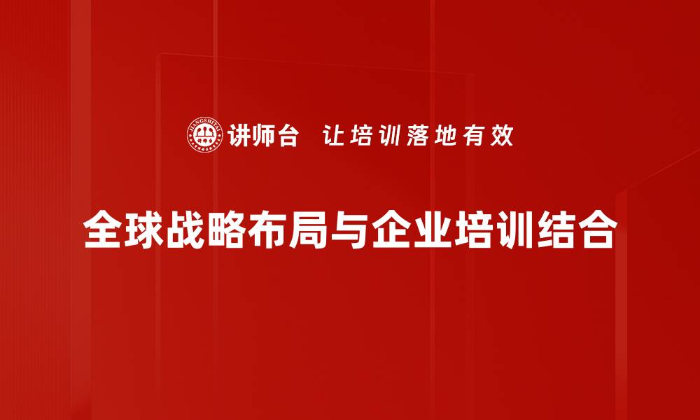 文章全球战略布局：如何打造企业的国际竞争优势的缩略图