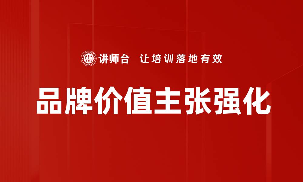 文章提升品牌价值主张的有效策略与实践分享的缩略图