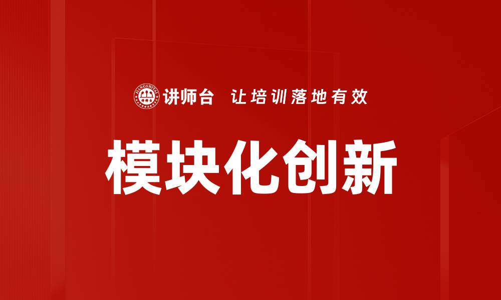 文章模块化创新助力企业高效转型与升级的缩略图