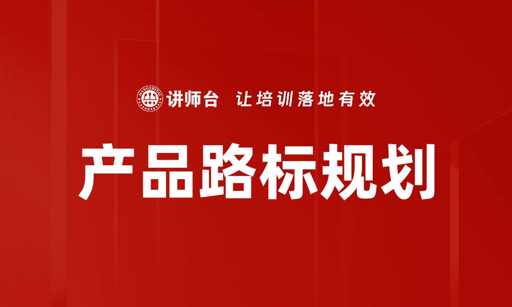 文章有效的产品路标规划提升市场竞争力的缩略图