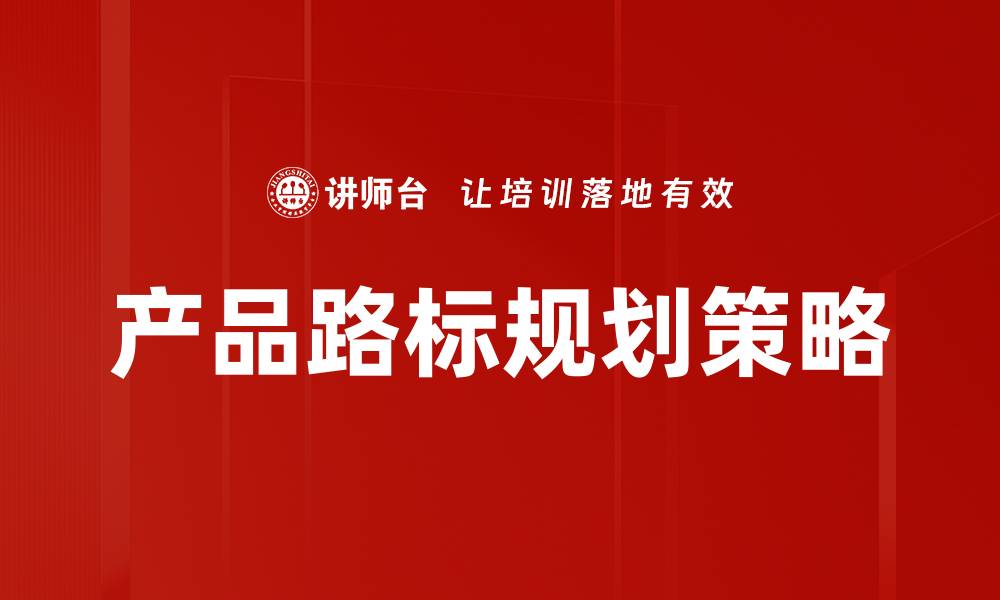 文章有效产品路标规划助力企业成功转型与创新的缩略图