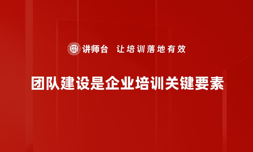 团队建设是企业培训关键要素