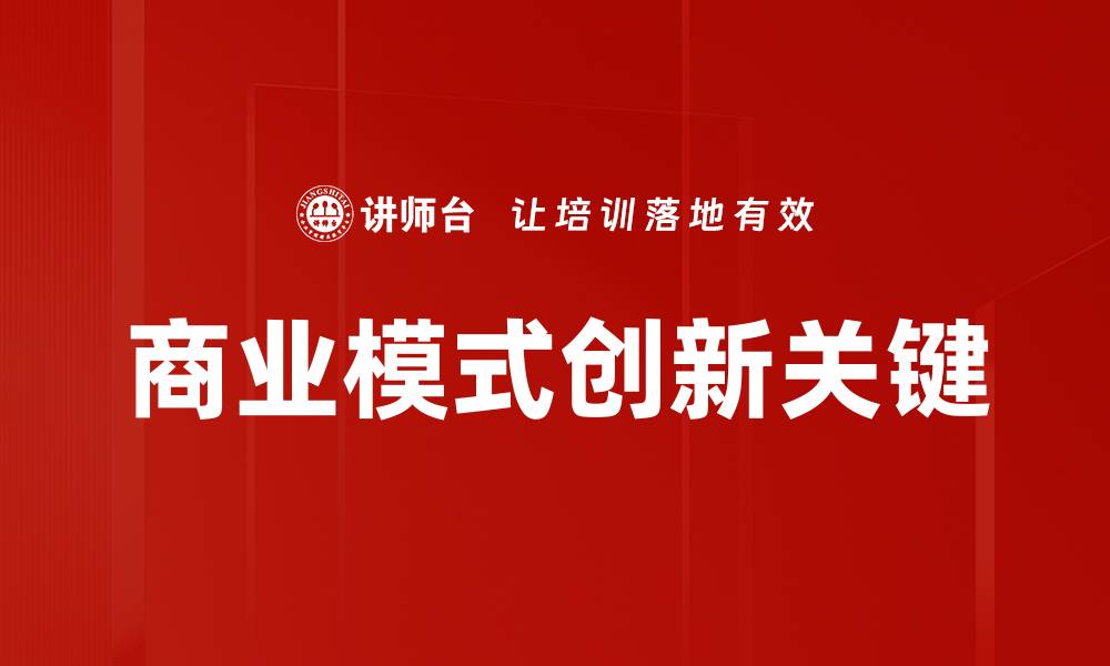 文章商业模式创新：提升竞争力的关键策略的缩略图