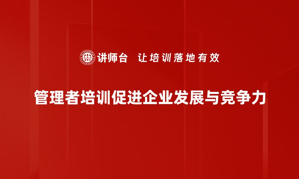 文章提升管理者发展能力的五大关键策略的缩略图