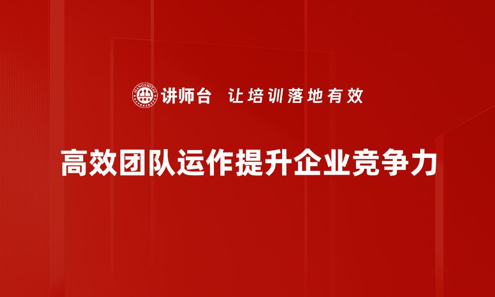 文章打造高效团队运作的五大秘诀与实用技巧的缩略图