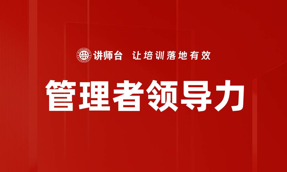 文章提升管理者领导力的关键技巧与实践的缩略图