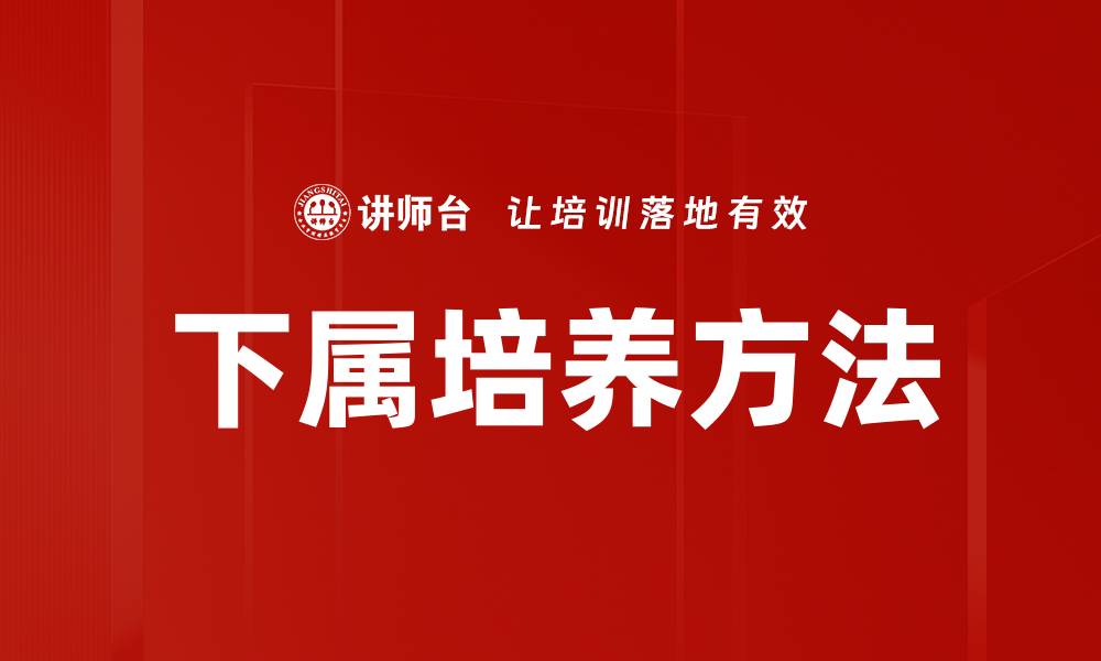 文章有效的下属培养方法助力团队成长与提升的缩略图