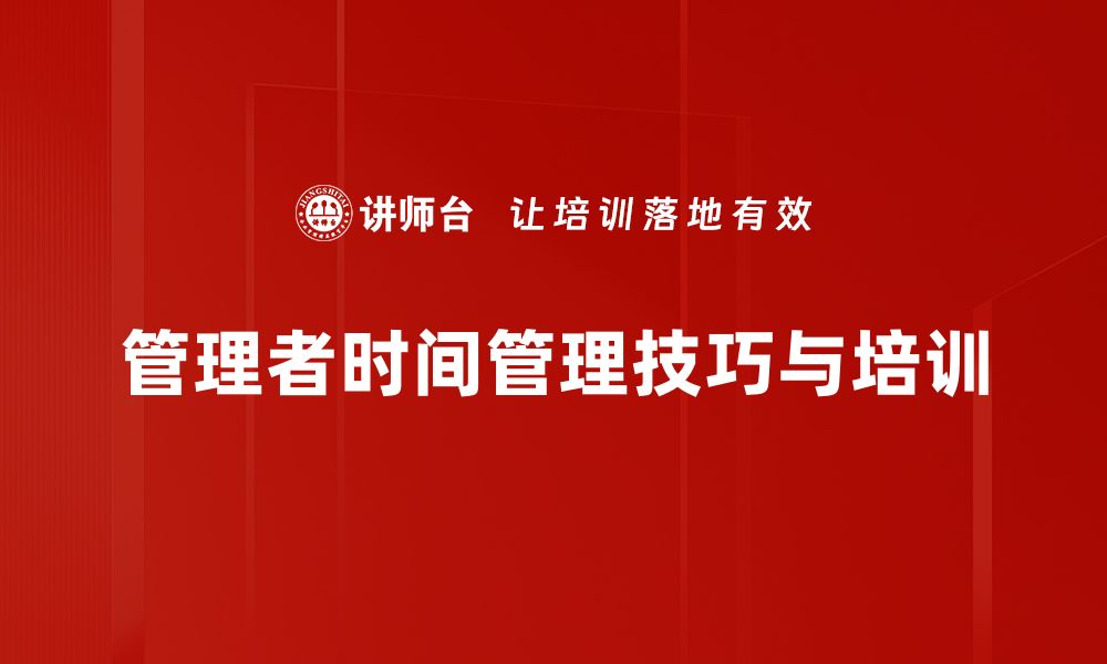 文章提升管理者时间技巧的五大实用方法的缩略图