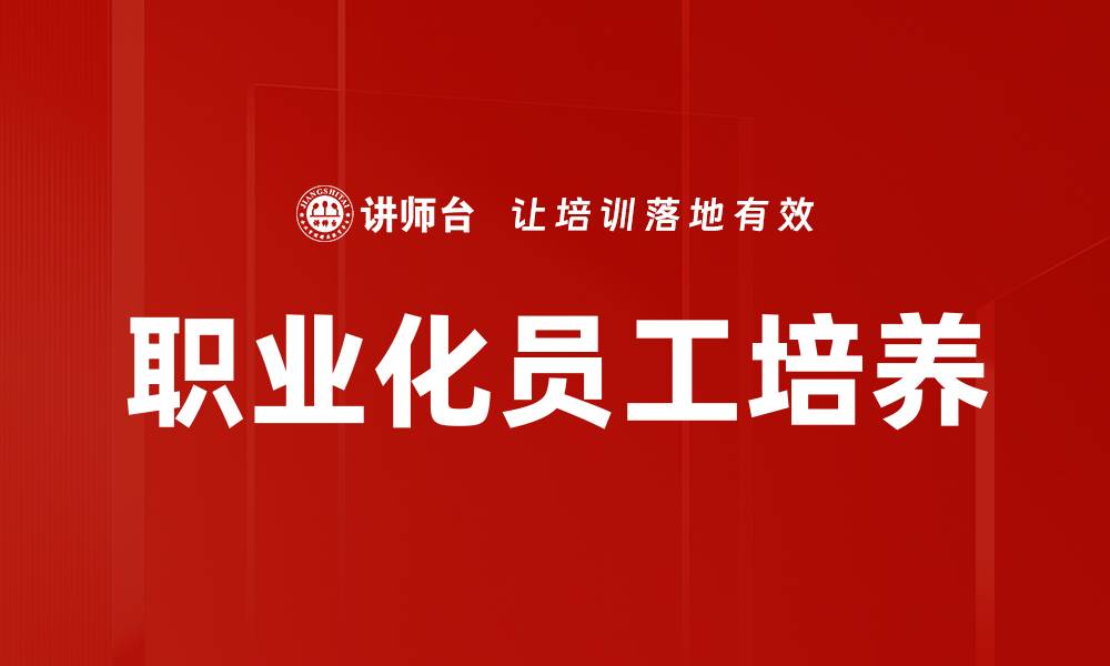 文章提升企业竞争力的职业化员工培养策略的缩略图