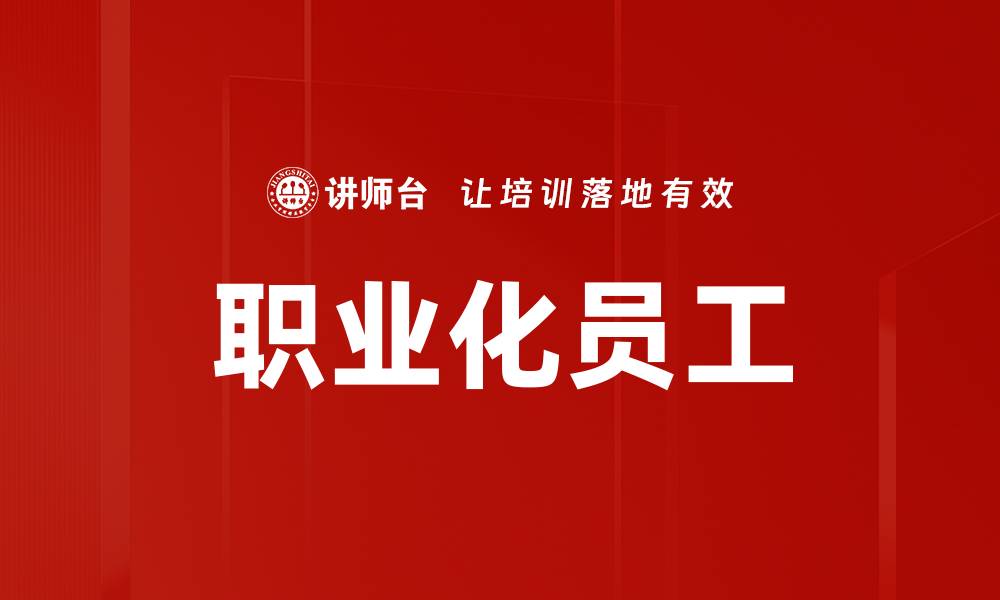 文章提升企业竞争力的职业化员工培养策略的缩略图