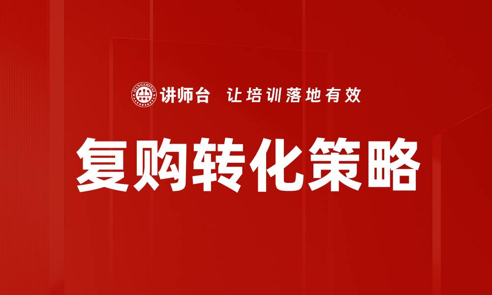 文章提升复购转化率的关键策略与实用技巧的缩略图