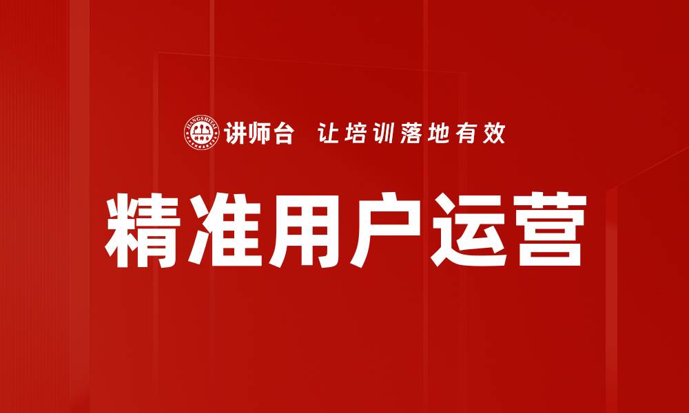 文章精准用户运营：提升客户黏性与价值的最佳策略的缩略图