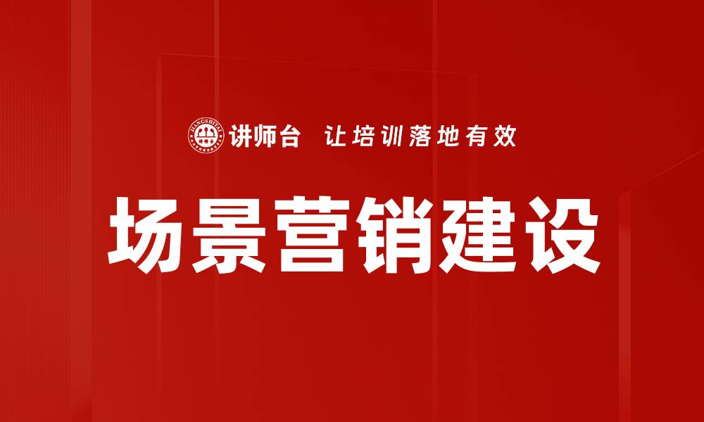 文章提升场景营销建设的有效策略与实践分享的缩略图