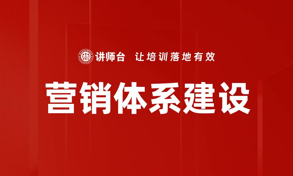 文章全面解析营销体系建设的关键要素与策略的缩略图