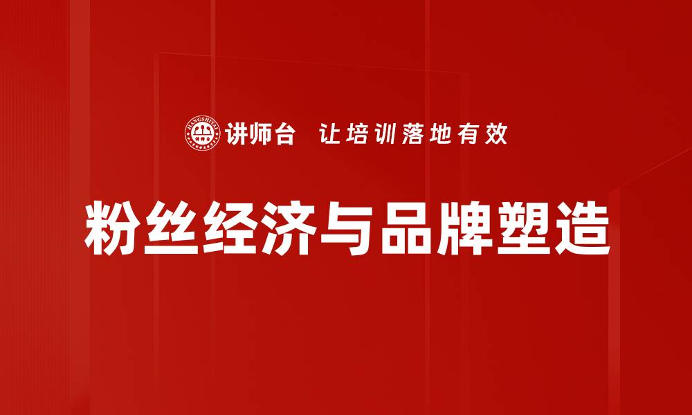 文章粉丝经济时代：如何有效提升品牌影响力与盈利能力的缩略图