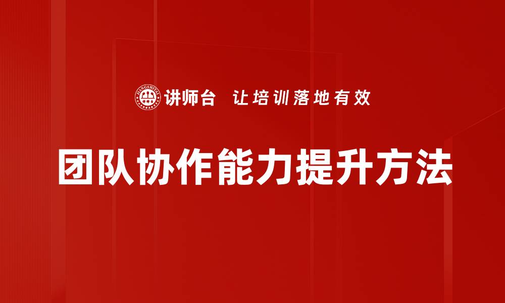 文章提升团队协作能力的五大关键技巧与策略的缩略图