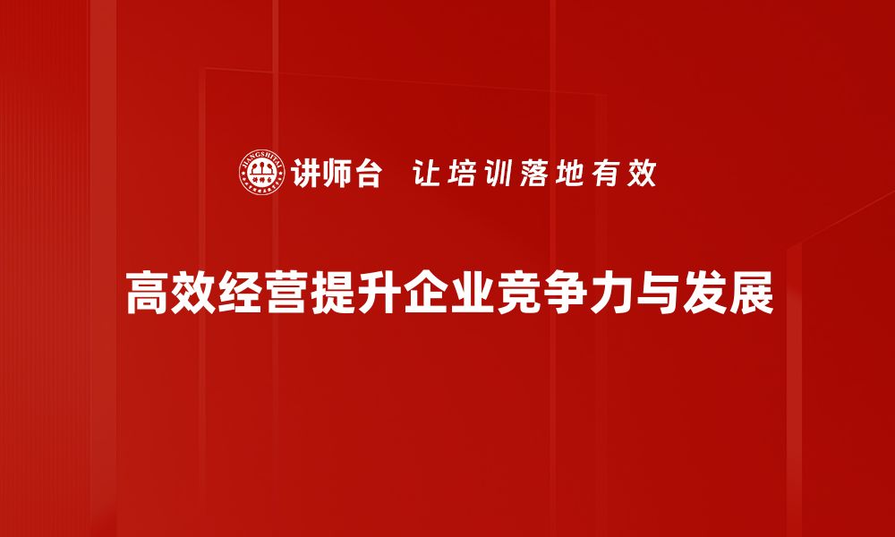 文章高效经营秘诀：提升企业竞争力的关键策略的缩略图