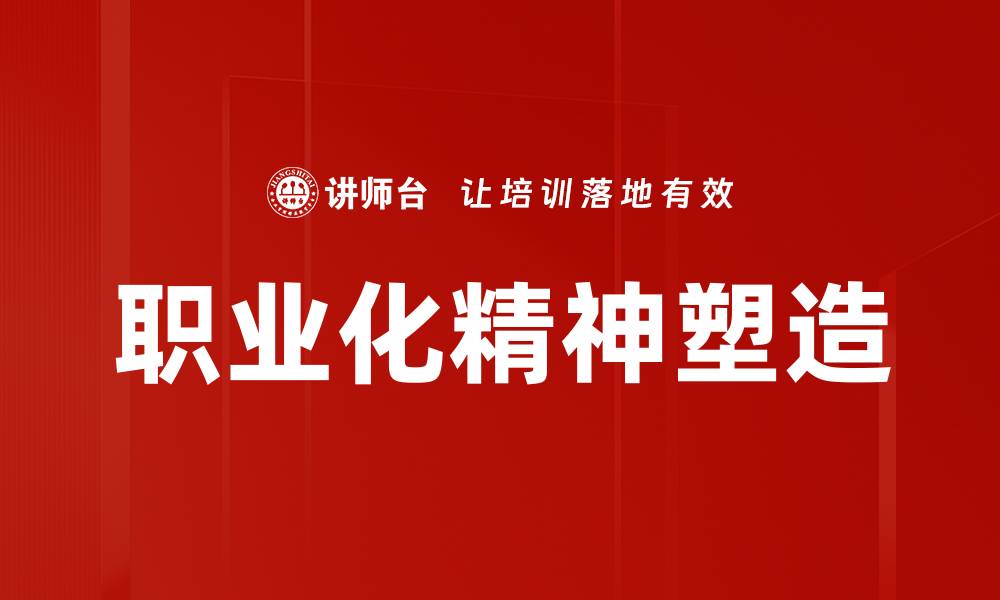 文章职业化精神塑造：提升职场竞争力的关键策略的缩略图