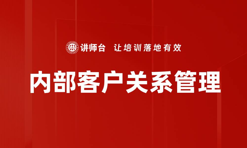 文章提升内部客户关系，优化企业协作效率与满意度的缩略图