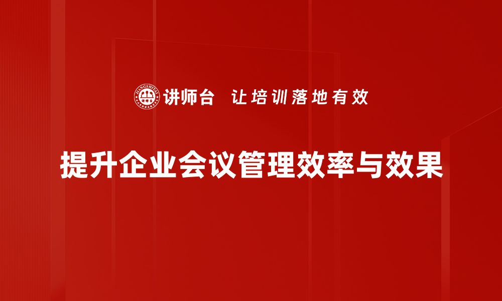 提升企业会议管理效率与效果