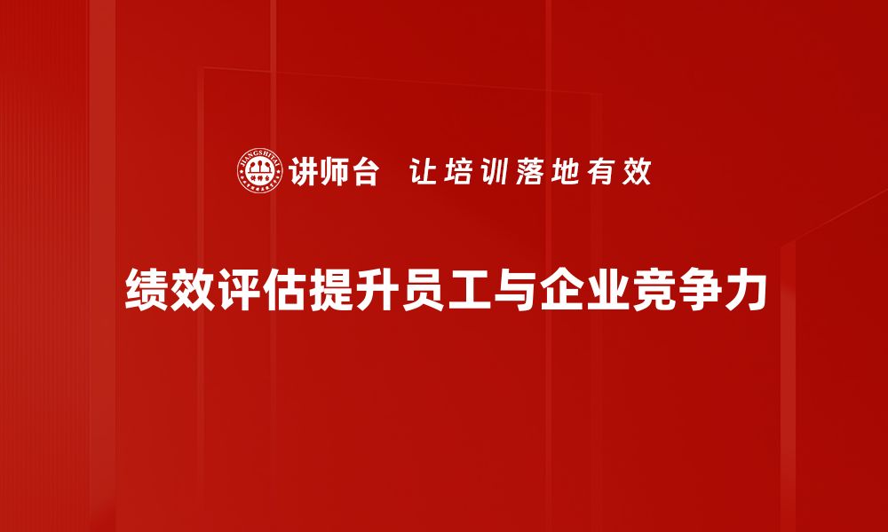 绩效评估提升员工与企业竞争力