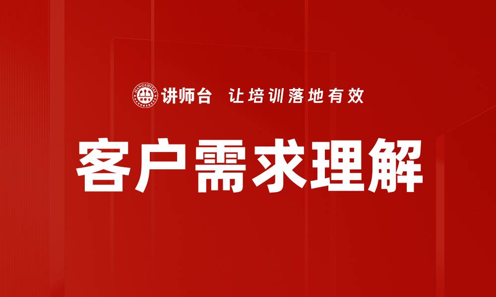 文章深度解析客户需求理解提升业务成功率的方法的缩略图