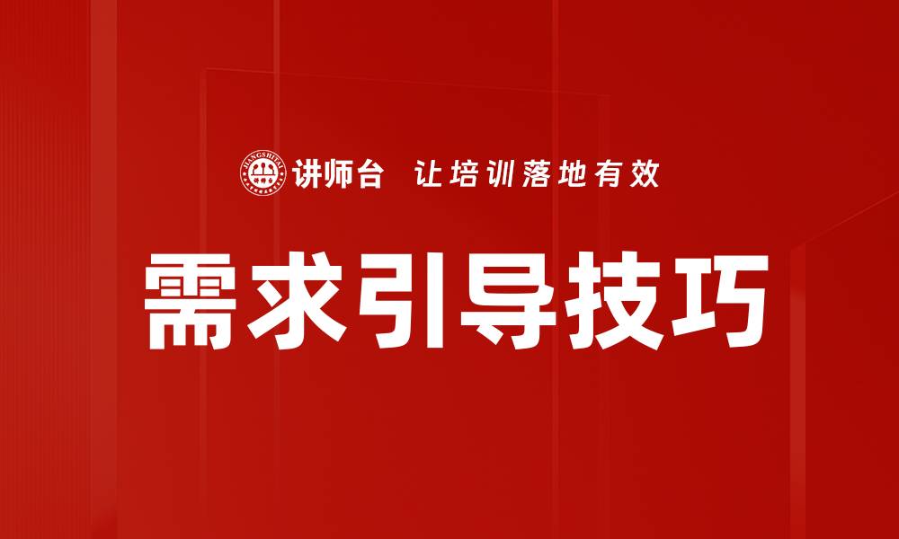 文章掌握需求引导技巧，提升客户满意度与销售业绩的缩略图