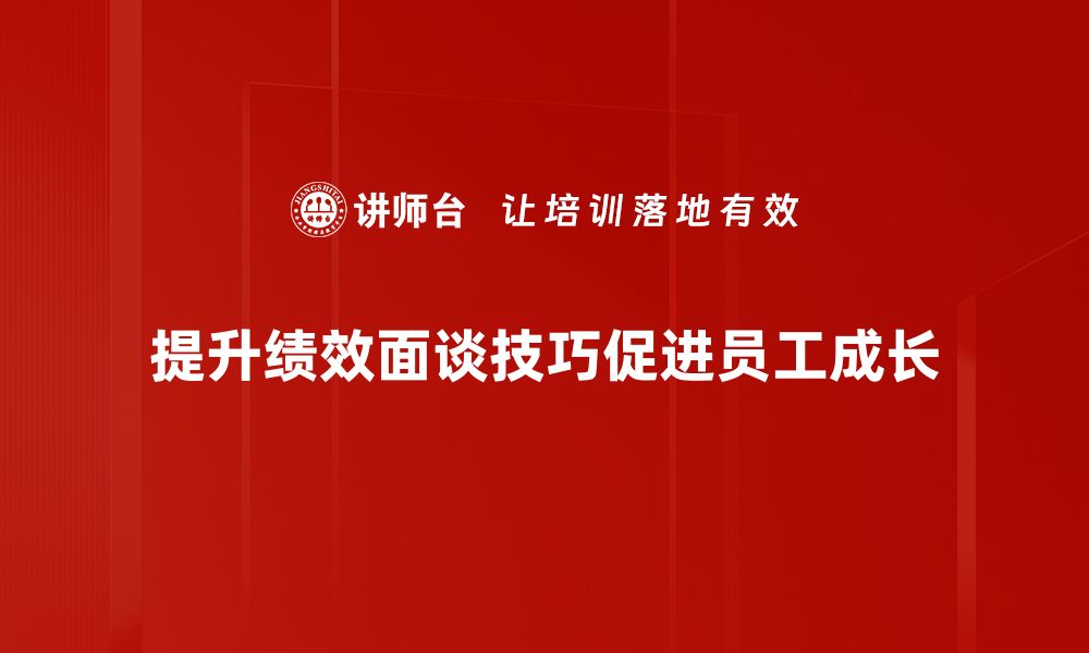 提升绩效面谈技巧促进员工成长