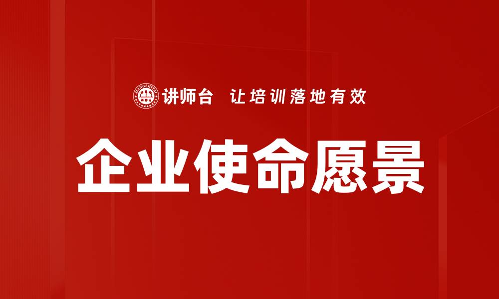 文章企业使命愿景的重要性及其对发展的影响的缩略图