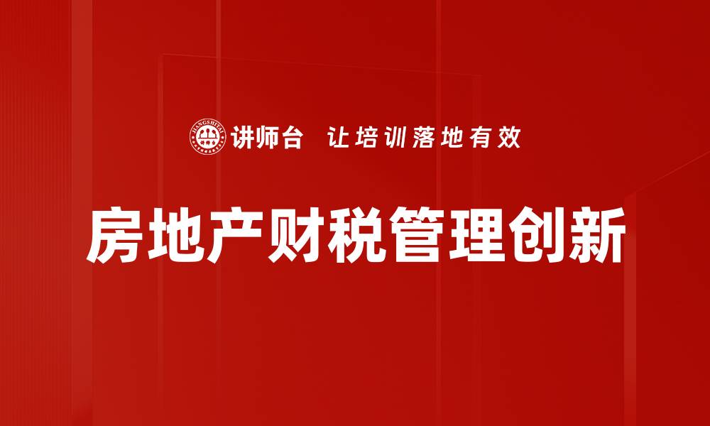 文章房地产财税管理的关键策略与最佳实践解析的缩略图