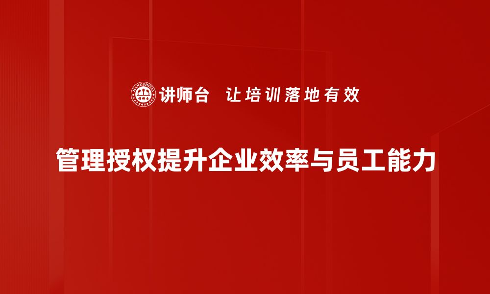 文章有效管理授权提升团队执行力的秘诀的缩略图