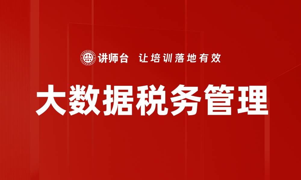 文章大数据税务助力企业高效合规管理的缩略图