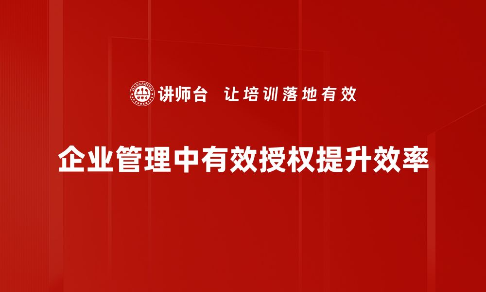 文章掌握授权技巧，提升团队效率与信任感的缩略图