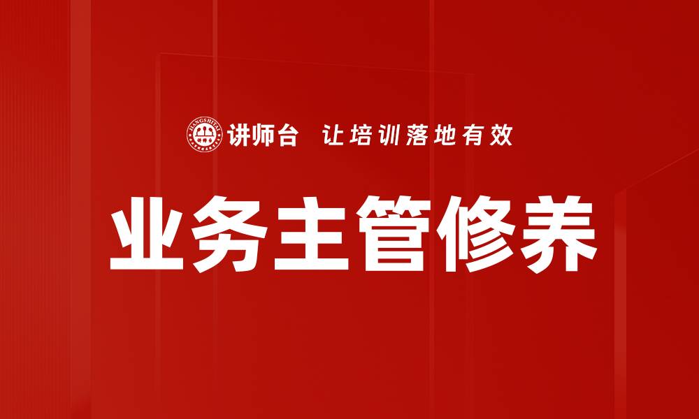 文章提升业务主管修养的五大关键技巧的缩略图