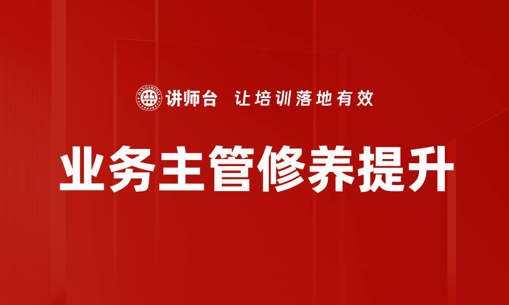 文章提升业务主管修养的五大关键策略的缩略图