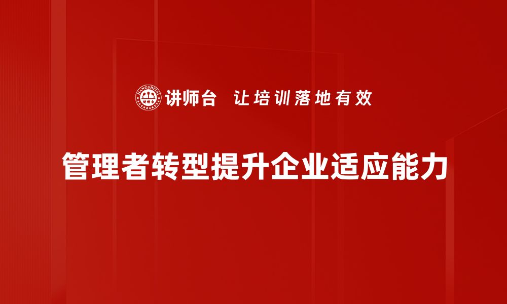 文章管理者转型：如何适应新时代的领导挑战与机遇的缩略图