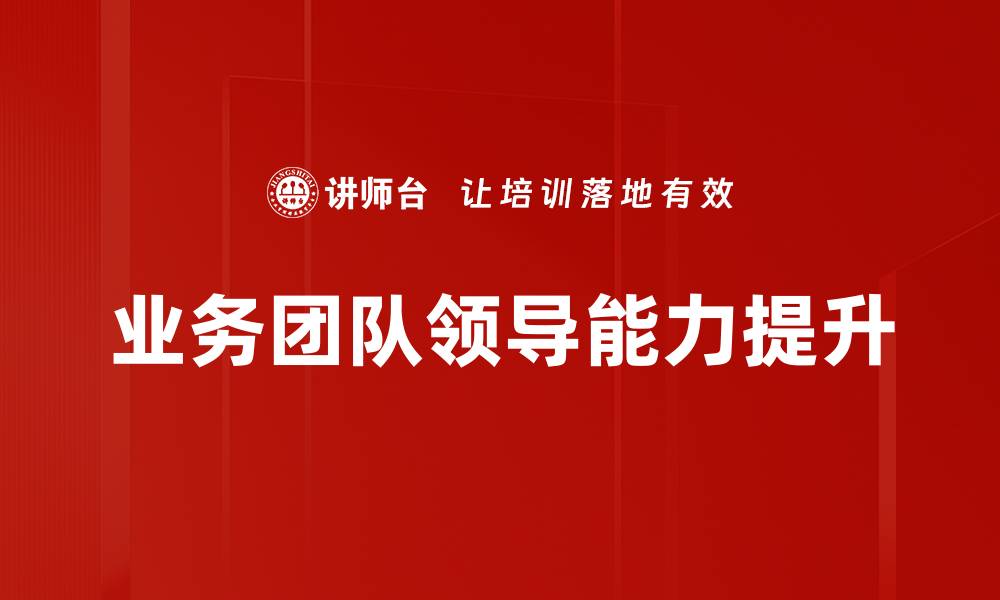 文章提升业务团队领导力的五大关键策略的缩略图