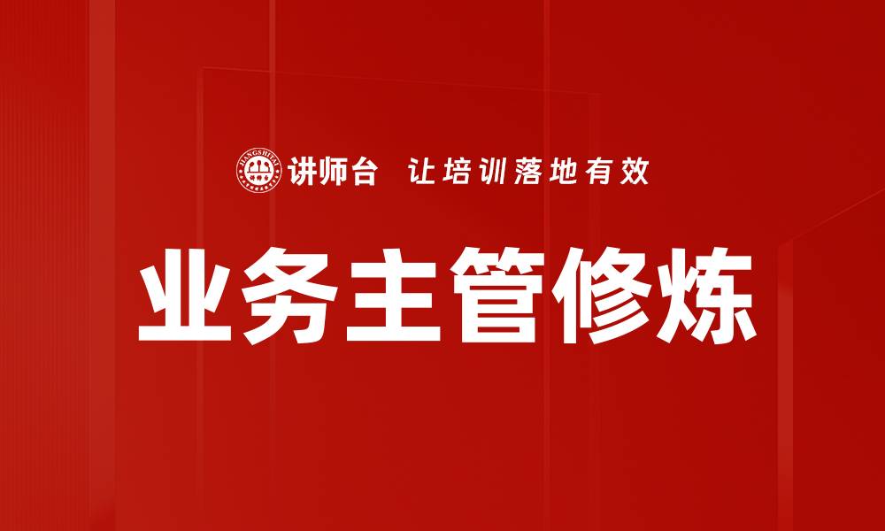 文章提升业务主管修炼的关键技能与方法解析的缩略图