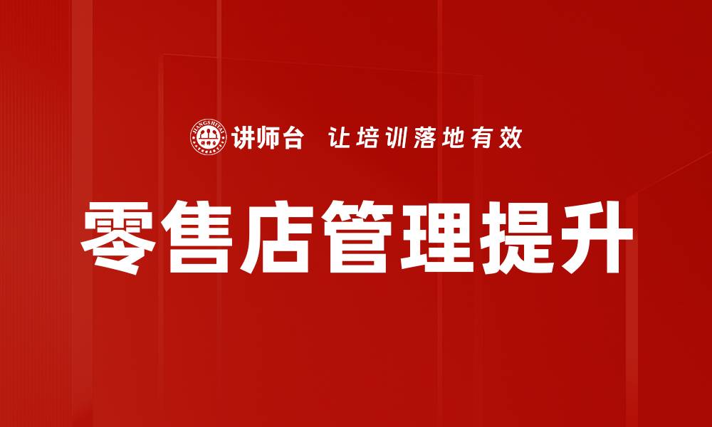 文章提升零售店管理效率的五大关键策略的缩略图