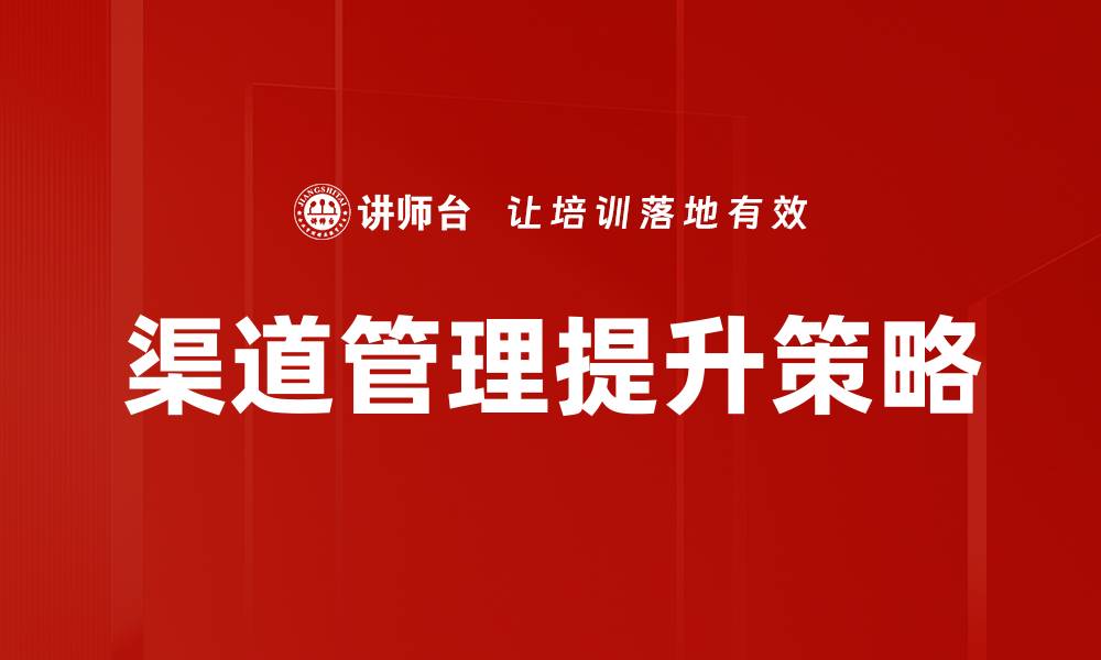 文章优化渠道管理提升企业销售效率的关键策略的缩略图