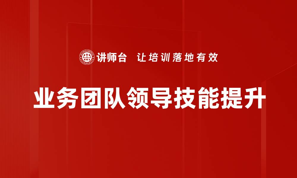 文章有效提升业务团队领导力的关键策略分享的缩略图