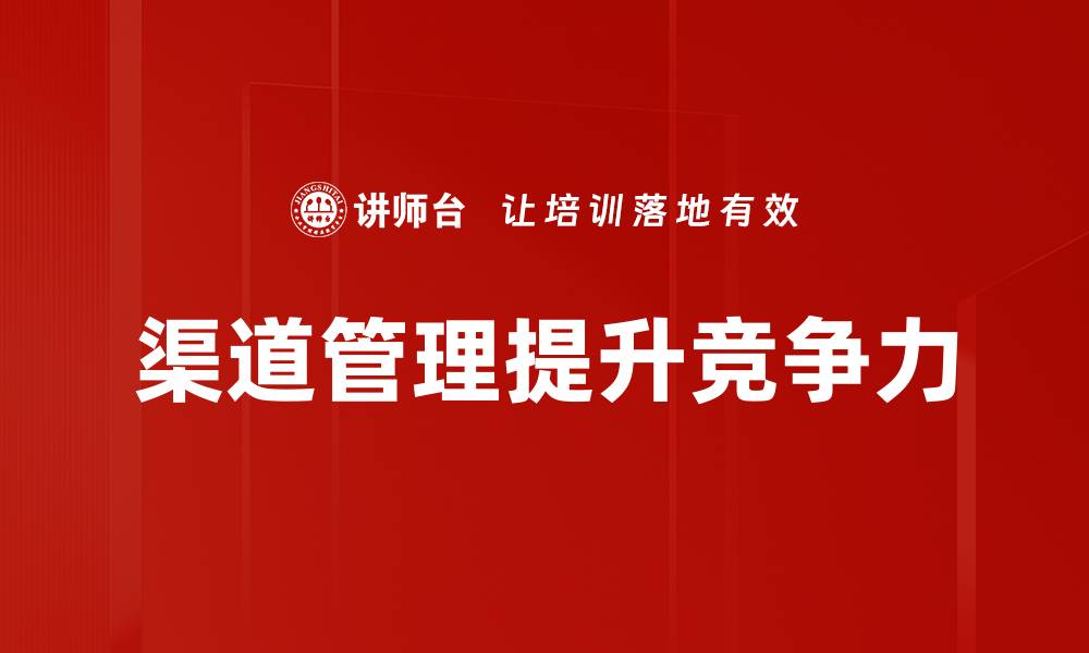 文章优化渠道管理提升企业市场竞争力的策略的缩略图